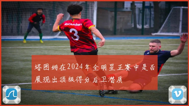 塔图姆在2024年全明星正赛中是否展现出顶级得分后卫潜质