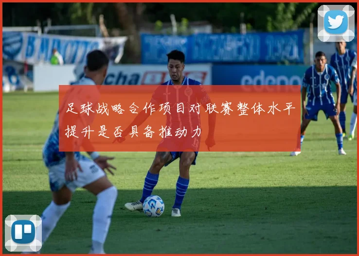 足球战略合作项目对联赛整体水平提升是否具备推动力
