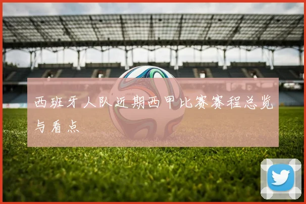 西班牙人队近期西甲比赛赛程总览与看点