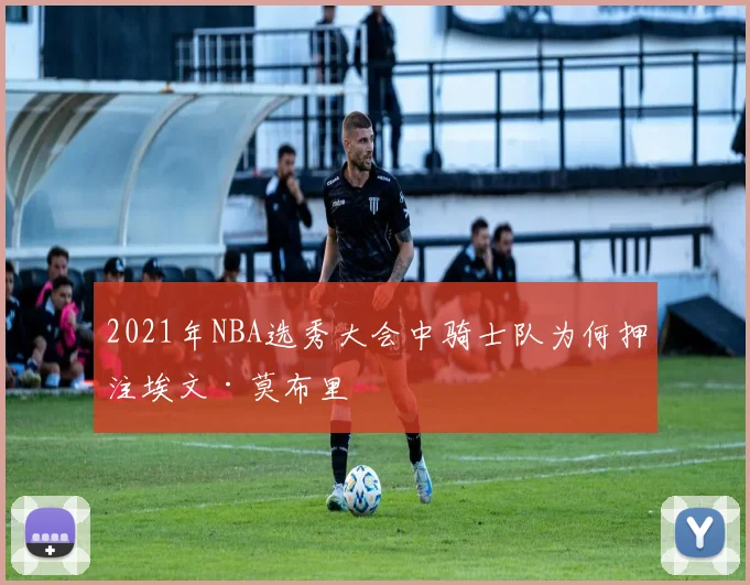 2021年NBA选秀大会中骑士队为何押注埃文·莫布里