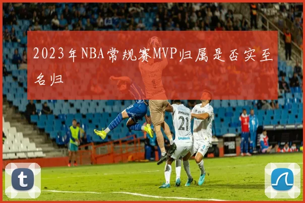 2023年NBA常规赛MVP归属是否实至名归