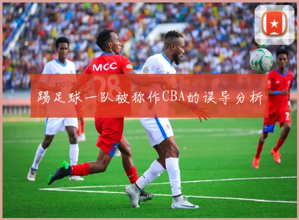 踢足球一队被称作CBA的误导分析