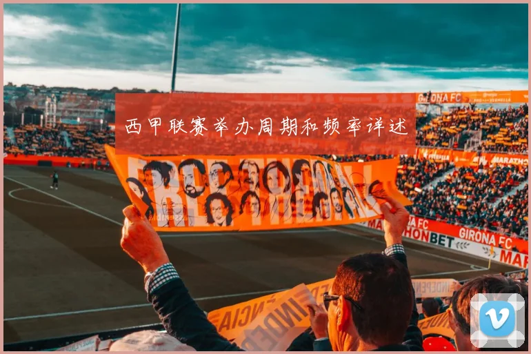 西甲联赛举办周期和频率详述