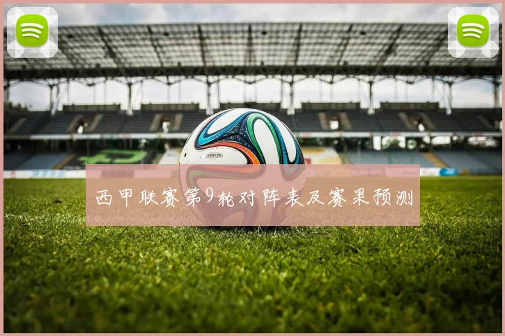 西甲联赛第9轮对阵表及赛果预测