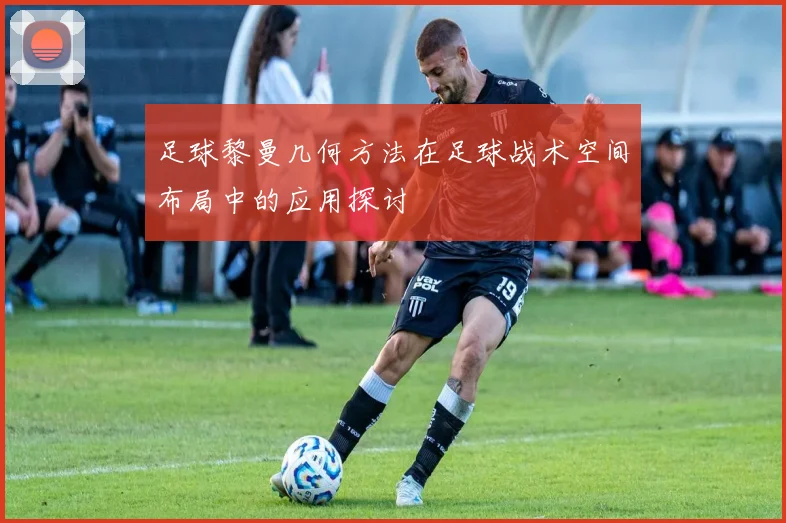 足球黎曼几何方法在足球战术空间布局中的应用探讨